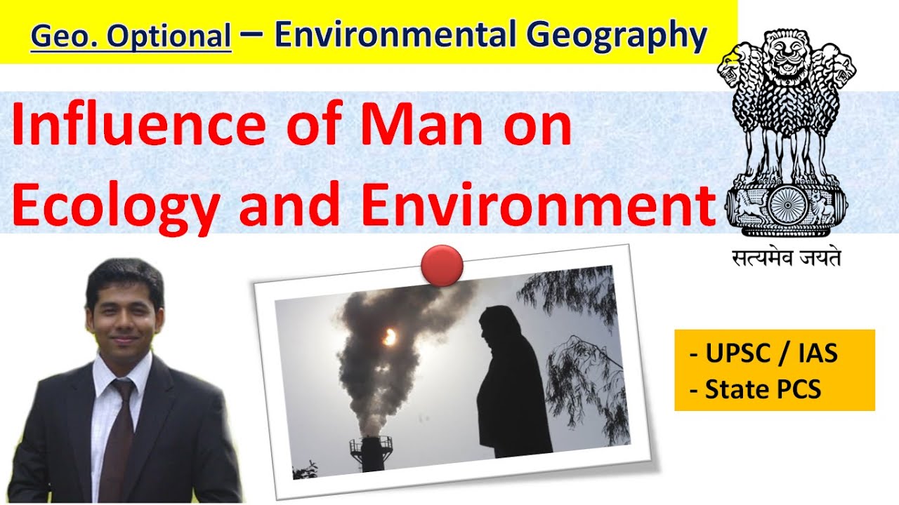 Influence of Man on Ecology and Environment - Geography Optional - UPSC & State PSC- by Subhodeep