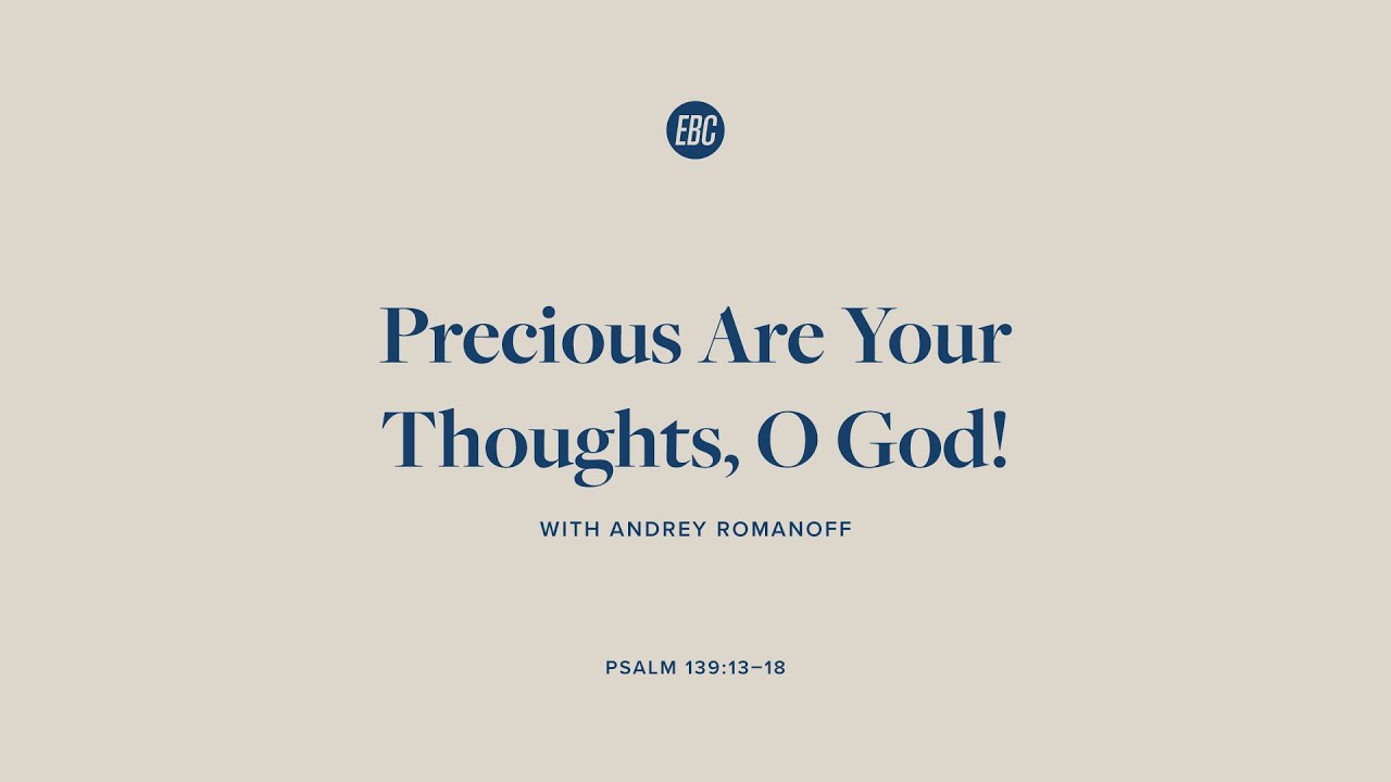 Precious Are Your Thoughts, O God! (Psalm 139:13–18) with Andrey Romanoff