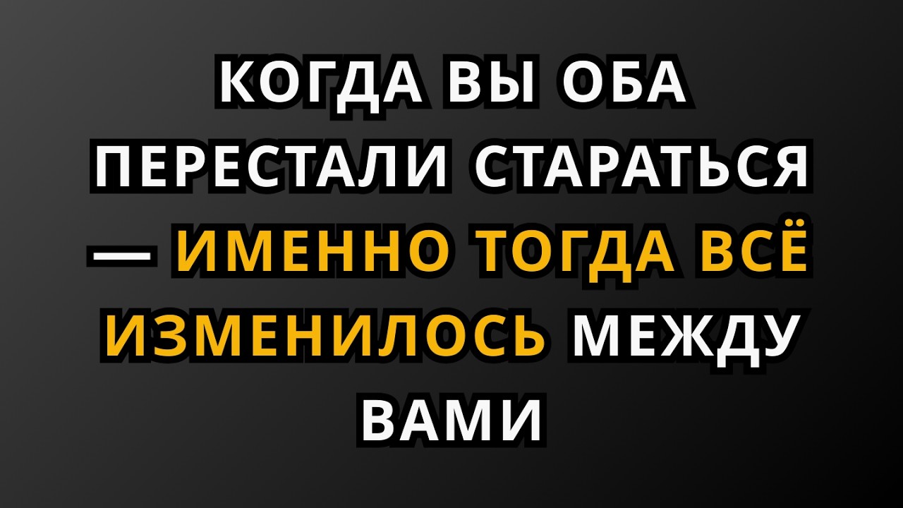 Когда вы оба перестали стараться — именно тогда всё изменилось между вами