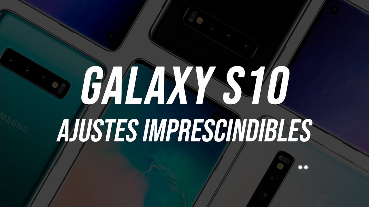 Ajustes imprescindibles para tú Galaxy S10 y S10+