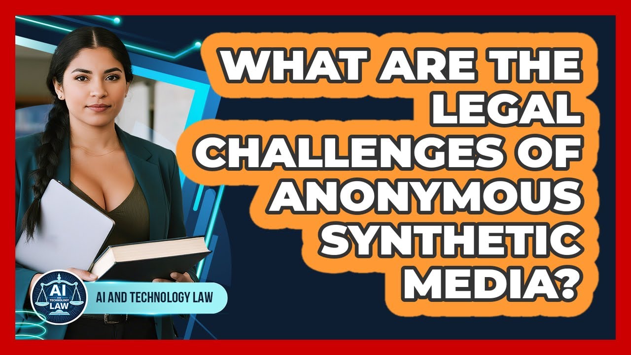 What Are The Legal Challenges Of Anonymous Synthetic Media? - AI and Technology Law
