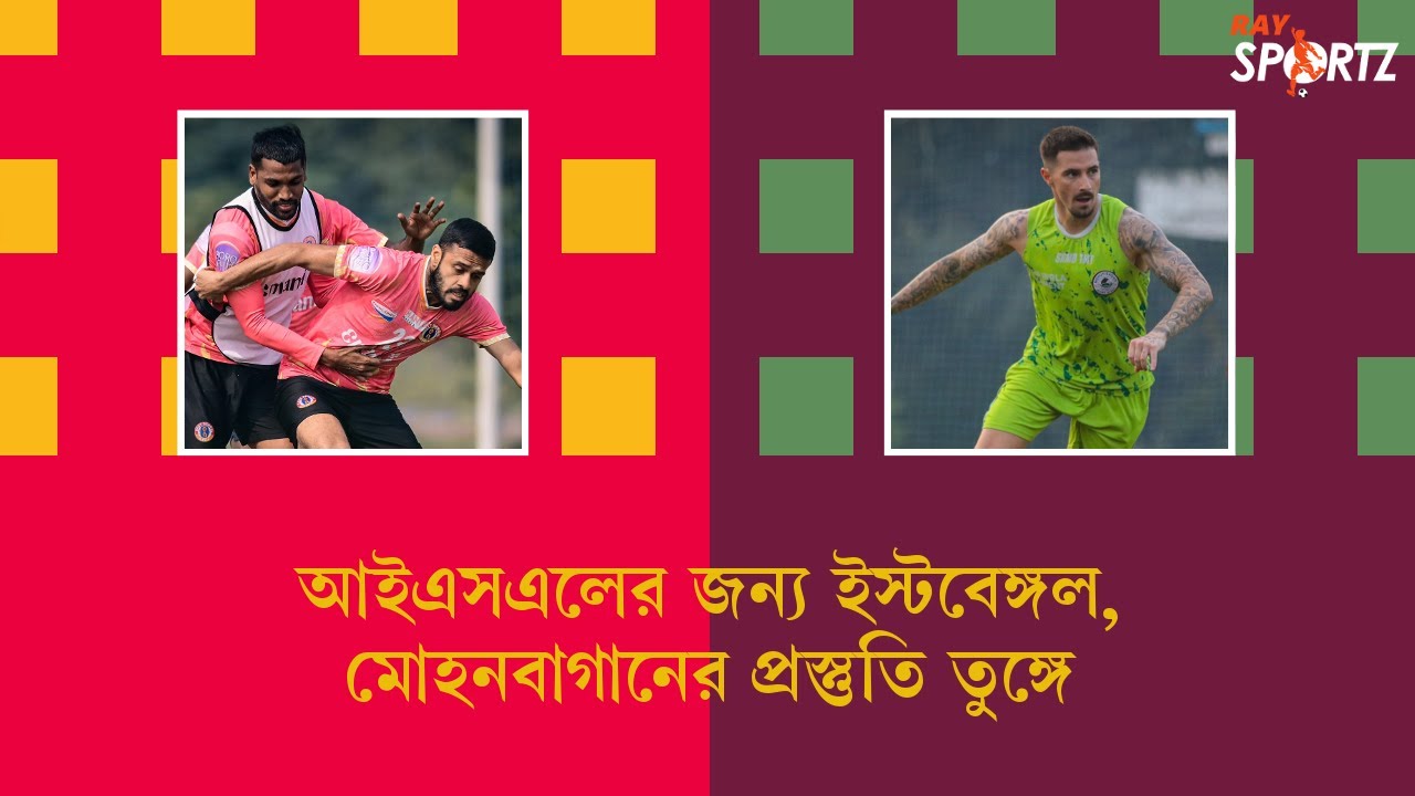 আইএসএলের জন্য ইস্টবেঙ্গল, মোহনবাগানের প্রস্তুতি তুঙ্গে