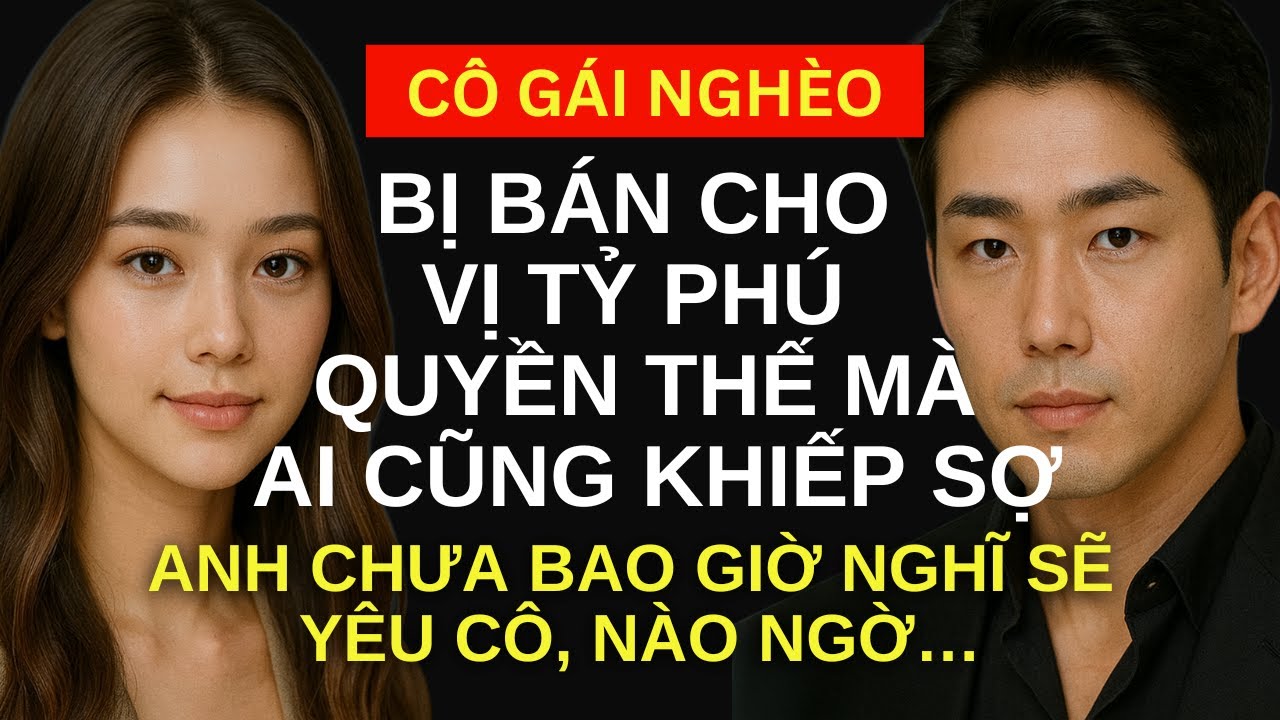 Cô gái nghèo Bị Bán Cho Vị Tỷ Phú mà Ai Cũng Khiếp Sợ - Anh Chưa Bao Giờ Nghĩ Sẽ Yêu Cô, nào ngờ...