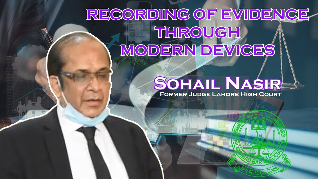 RECORDING OF EVIDENCE THROUGH MODERN DEVICES Lecture by Sohail Nasir, Former Judge Lahore High Court