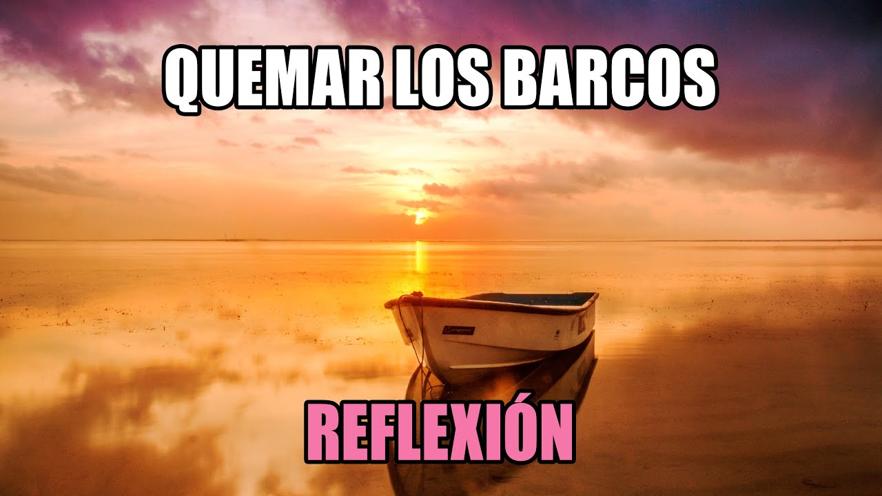 REFLEXION .- QUEMAR LOS BARCOS. Reflexiones Diarias, Pensamientos Positivos, Mejor Persona. De Dios.