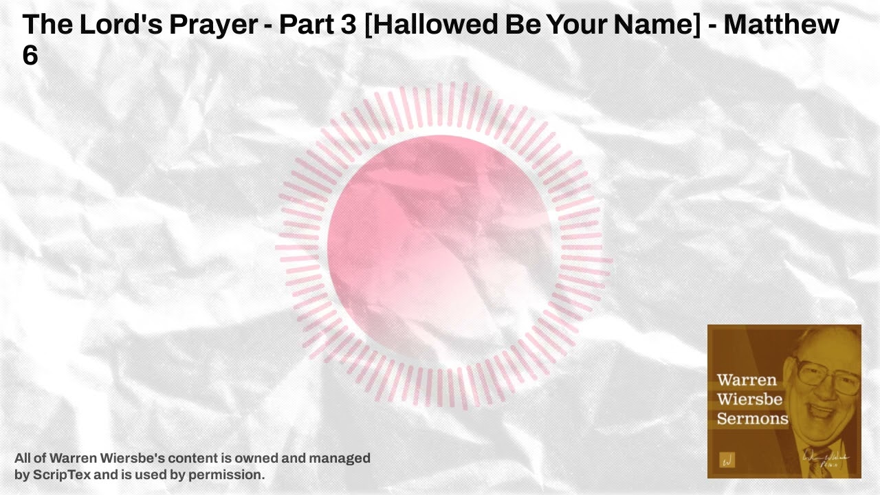 The Lord's Prayer - Part 3 [Hallowed Be Your Name] - Matthew 6 | Warren Wiersbe Sermons