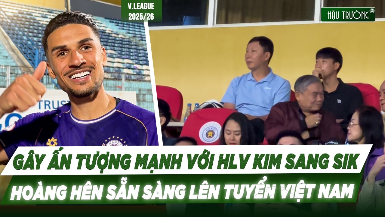 Đỗ Hoàng Hên gây ấn tượng cực mạnh với HLV Kim Sang Sik, sẵn sàng lên tuyển VN đá cặp với Xuân Son