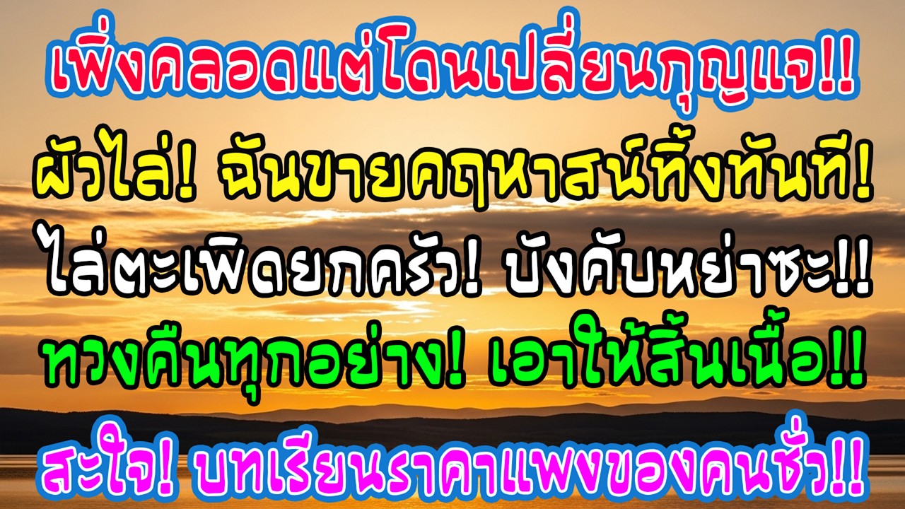 หลังคลอดฉันกลับบ้าน แต่แม่สามีเปลี่ยนกุญแจ สามีบอกให้กลับบ้านพ่อแม่ ฉันจึงขายคฤหาสน์ทันที