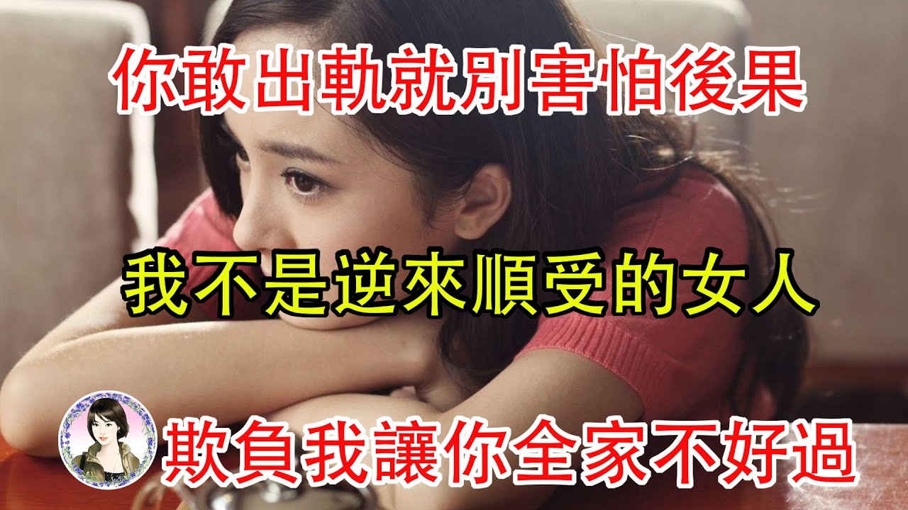 你敢出軌就別害怕後果，我不是逆來順受的女人，欺負我讓你全家不好過...