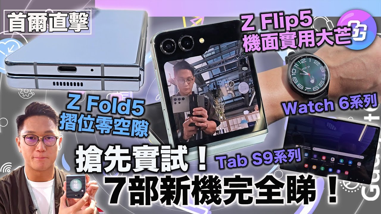 Samsung新摺機首爾發佈〡阿聰現場搶先實試〡摺位進化零空隙〡 Z Flip5機面大芒實用示範〡Z Fold5 亮度效能齊提升〡Watch6 系列健康功能升級〡Tab S9系列首次防水靚芒升級