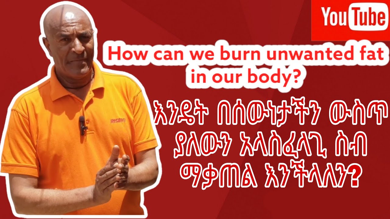 እንዴት በሰውነታችን ውስጥ ያለውን አላስፈላጊ ስብ ማቃጠል እንችላለን | How can we burn unwanted fat in our body?