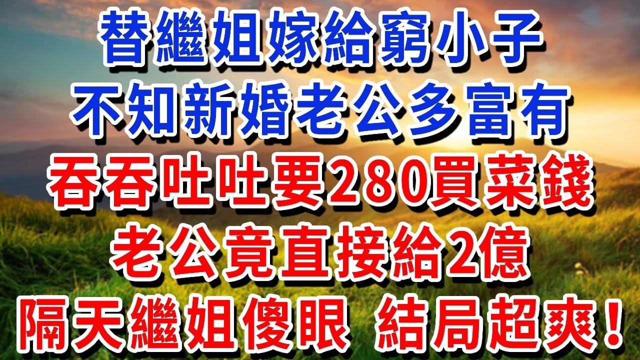替繼姐嫁給窮小子，不知新婚老公多富有，吞吞吐吐要280買菜錢，老公竟直接給2億！隔天繼姐傻眼 結局超爽！#書婷講故事 #為人處世#生活經驗#情感故事#晚年哲理#說故事#完結文