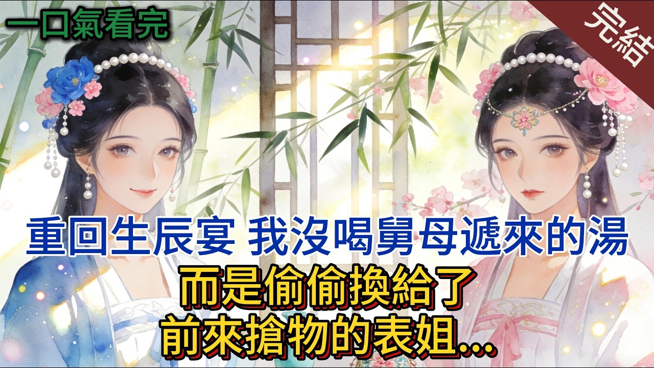 重回生辰宴，我沒喝舅母遞來的湯，而是偷偷換給了前來搶物的表姐. ..#小说 #小说推荐 #完結 #一口氣看完 #古言 #有聲書