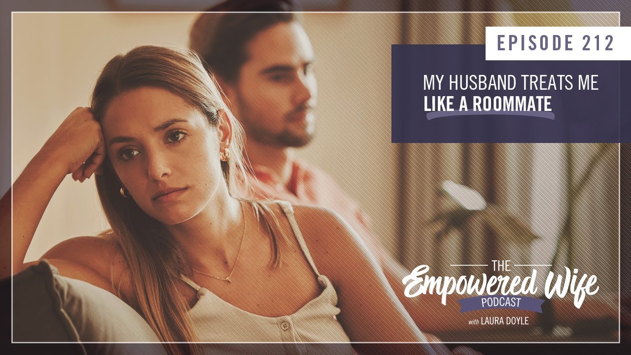 My Husband Treats Me Like a Roommate - Empowered Wife Podcast with Laura Doyle EP# 212