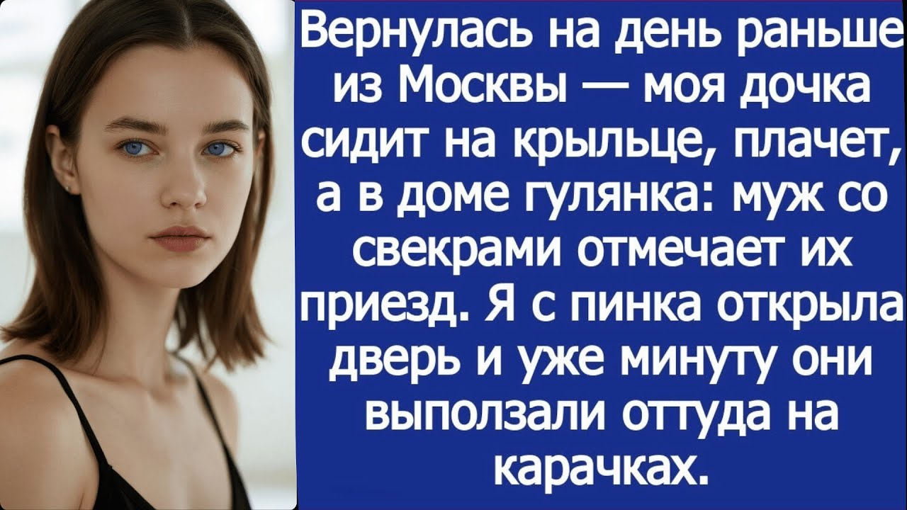 Вернулась на день раньше — моя дочка сидит на крыльце, а в доме муж и свекровь устроили гулянку.