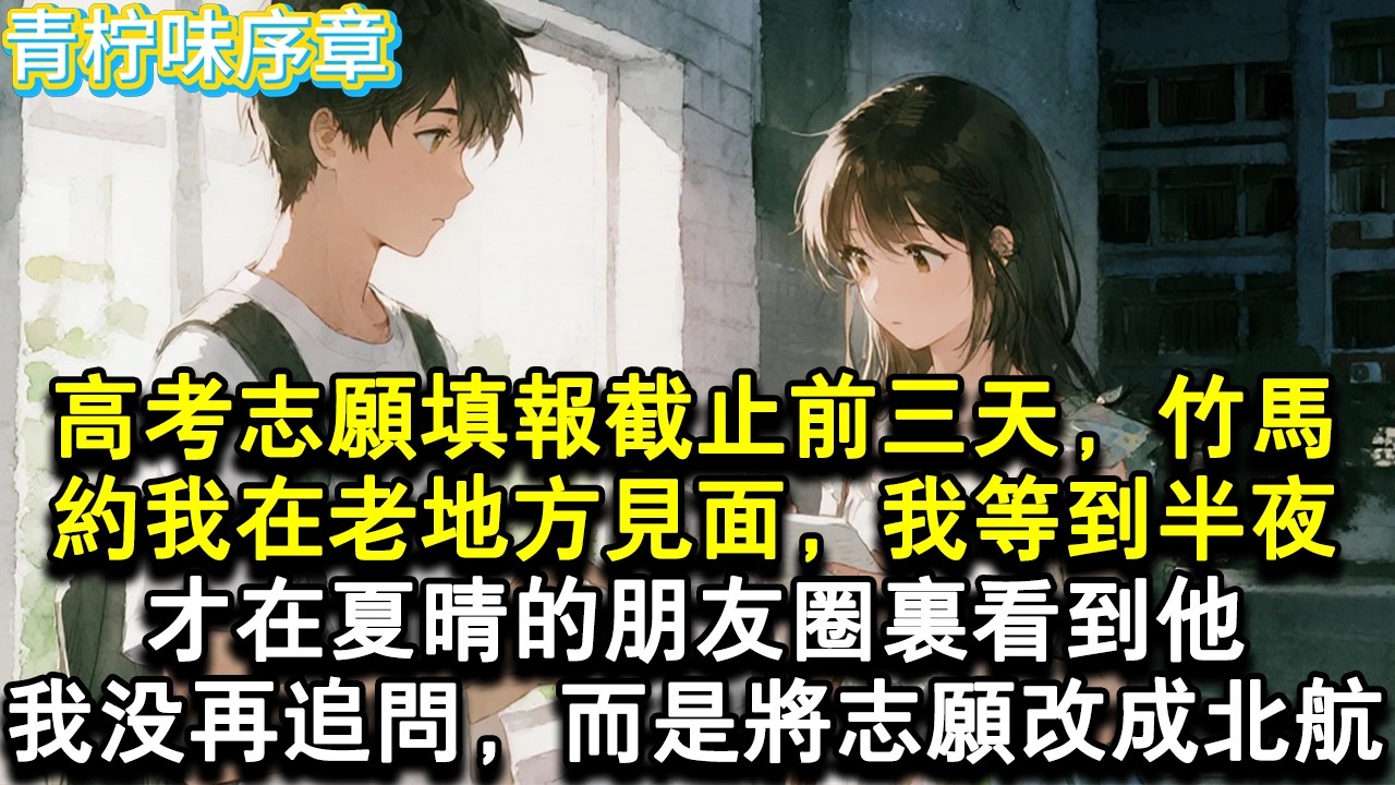 【完结爽文】高考志願填報截止前三天，竹馬約我在老地方見面，我等到半夜，才在夏晴的朋友圈裡看到他。我沒再追問，而是在系統關閉前的最後，十分鐘，將志願改成千里之外的北航。#小说 #愛情 #故事
