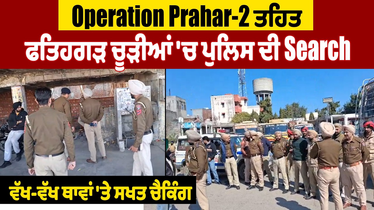 Operation Prahar-2 ਤਹਿਤ ਫਤਿਹਗੜ ਚੂੜੀਆਂ 'ਚ ਪੁਲਿਸ ਦੀ Search, ਵੱਖ-ਵੱਖ ਥਾਵਾਂ 'ਤੇ ਸਖਤ ਚੈਕਿੰਗ