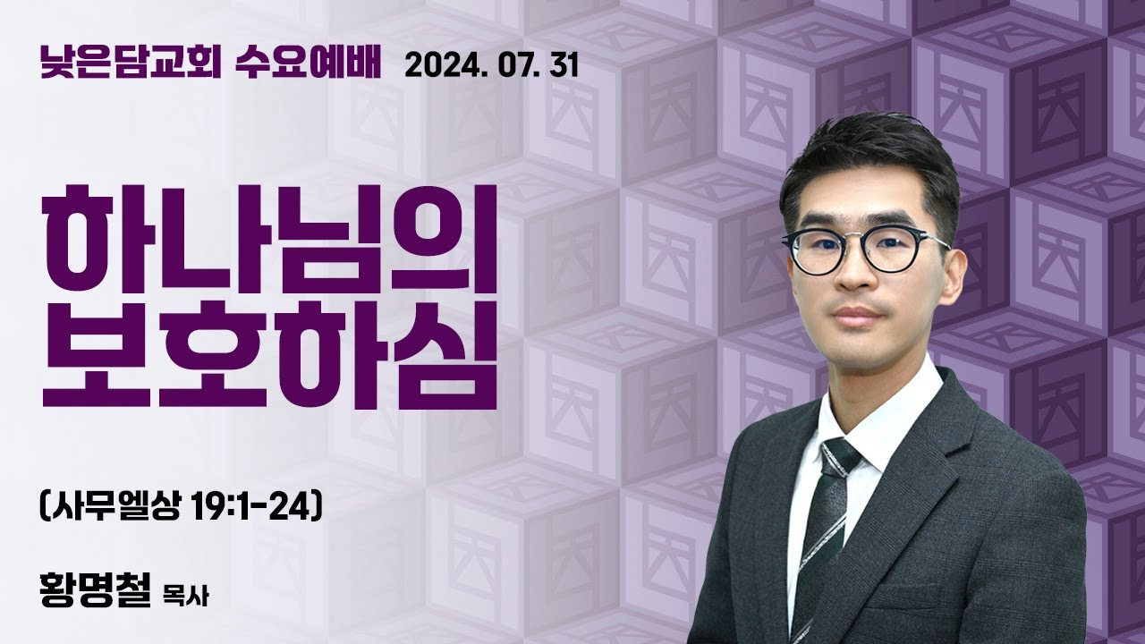 황명철 목사  낮은담교회 수요예배   2024. 07. 31  “하나님의 보호하심”  사무엘상 19:1-24