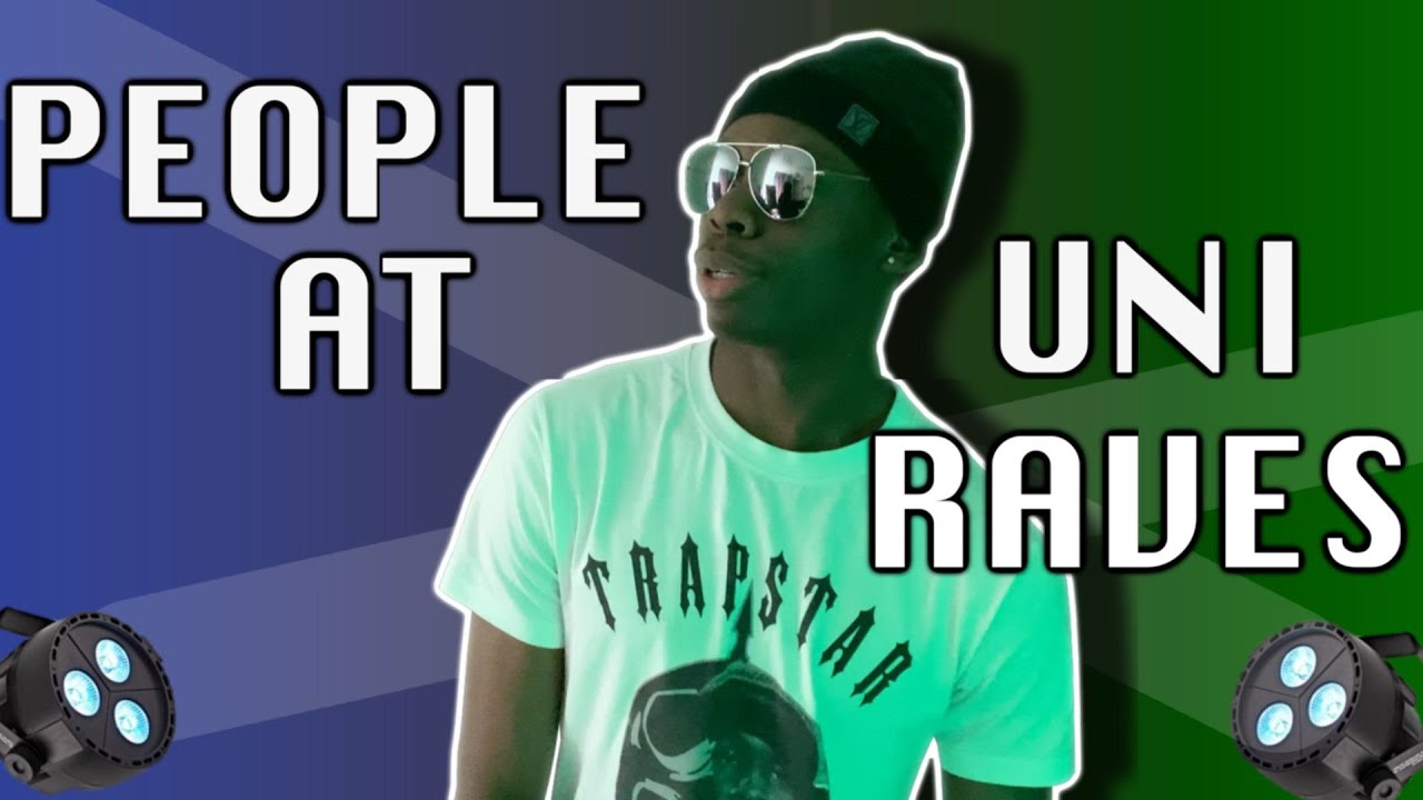 TYPES OF PEOPLE AT UNI RAVES