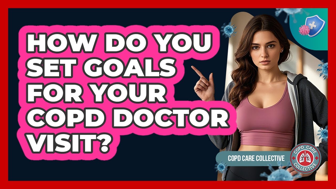 How Do You Set Goals For Your COPD Doctor Visit?