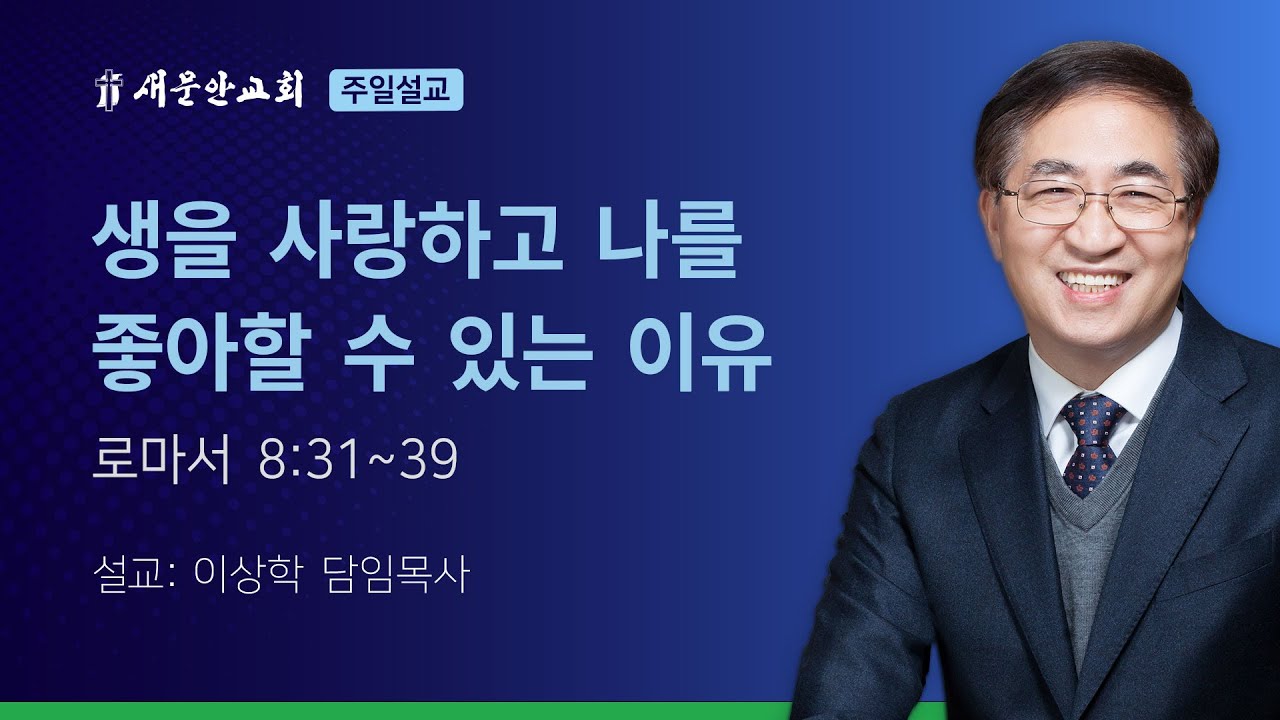 [새문안교회 이상학목사 설교] 생을 사랑하고 나를 좋아할 수 있는 이유 (로마서 