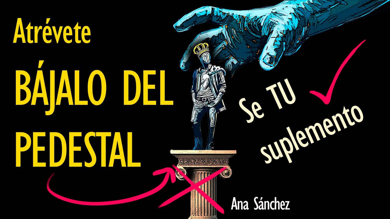 Atrévete, BÁJALO DEL PEDESTAL , Comienza a ser TU propio Suplemento, NO DE TÓXICOS Y NARCISISTAS