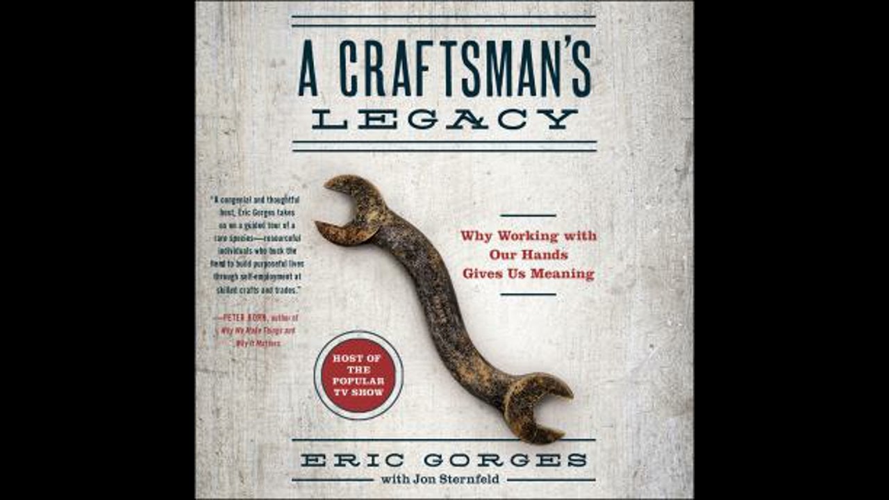 Craftsman&rsquo;s Legacy: Why Working with Our Hands Gives Us Meaning - Eric Gorges