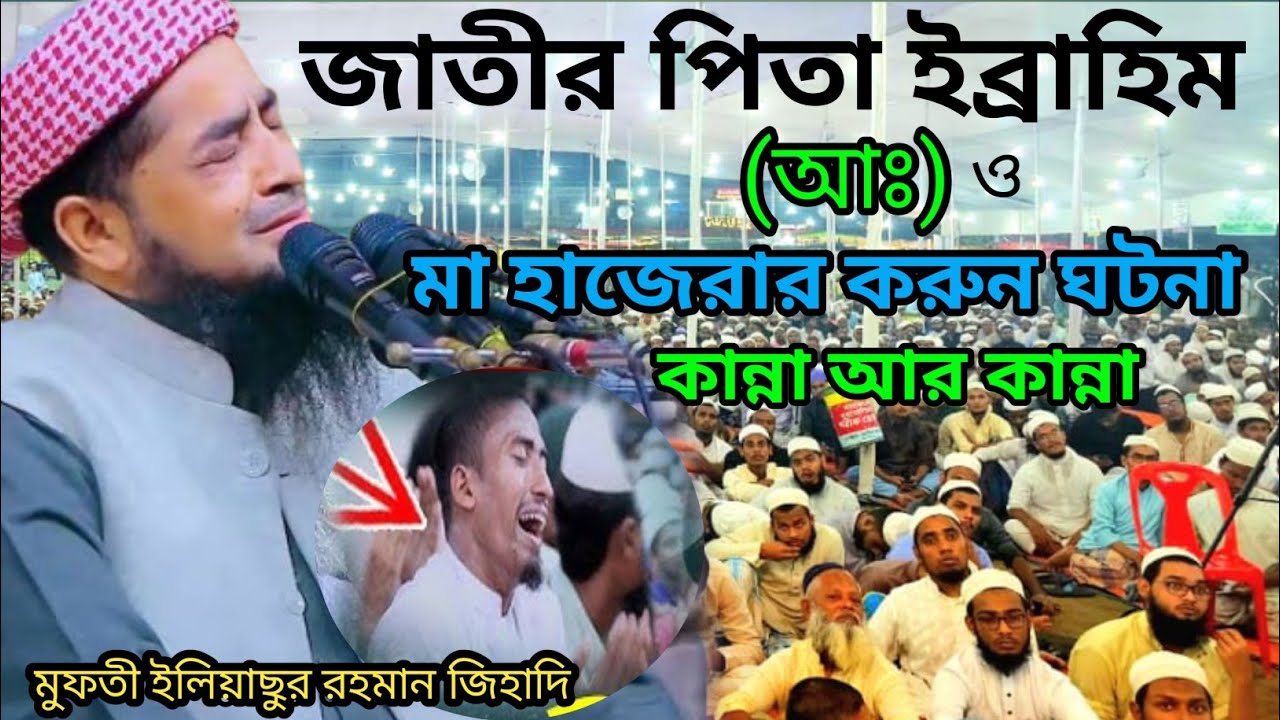 জাতির পিতা ইব্রাহিম (আঃ)ও| হাজেরার করুন ঘটনা | কান্না আর কান্না | মাওলানা ইলিয়াছুর রহমান জিহাদি 