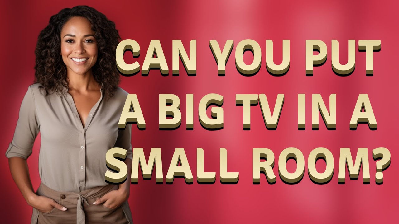 Can you put a big TV in a small room?