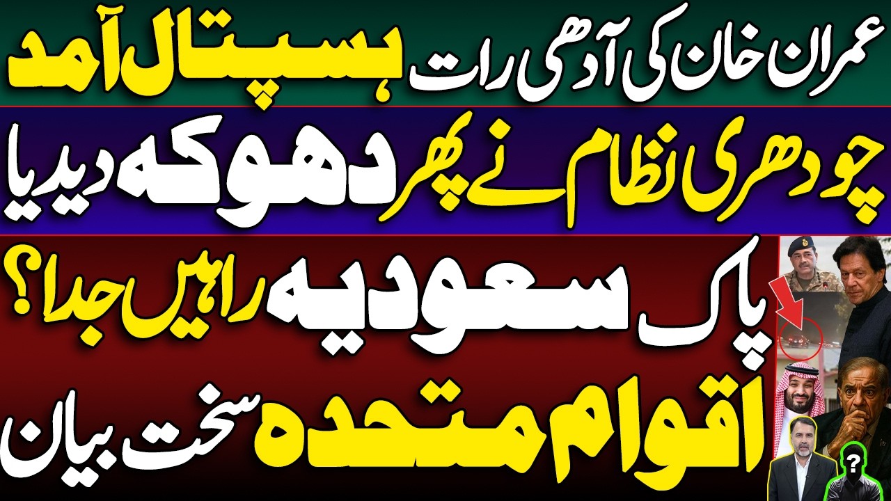 Khan Arrives Hospital | Ch Nizam Betrays Again | Pak KSA Parting Ways? | UN Issues Strong Statement