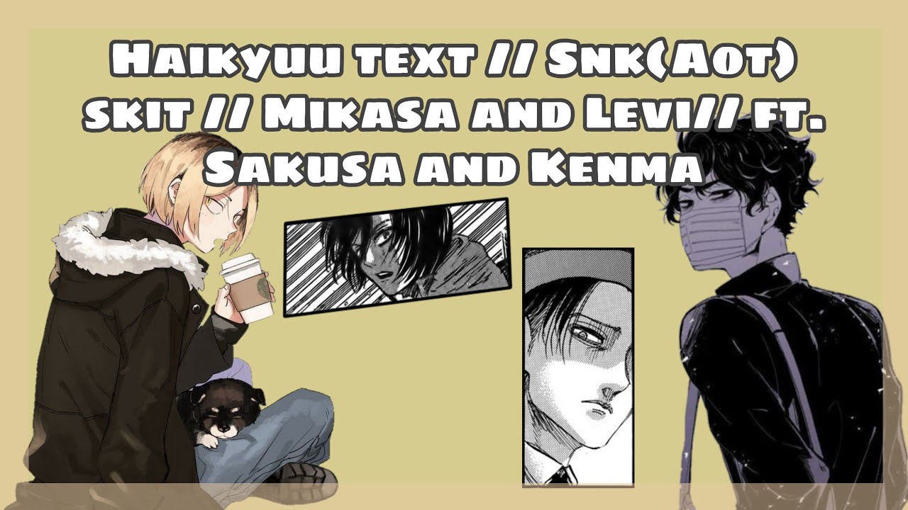 🥀Haikyuu text // snk (Aot) skit// Mikasa and Levi // ft. Kenma and Sakusa🥀