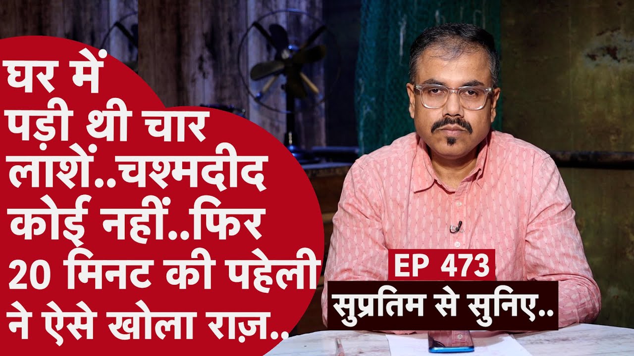 EP- 473 - सबसे पहले पांच साल के मासूम ने देखी अपनी मां, दादी, दीदी और दादा की लाश.. आगे क्या हुआ?