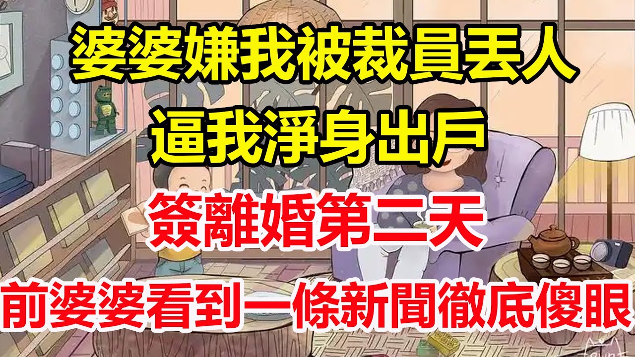 婆婆嫌我被裁員丟人，逼我淨身出戶，簽離婚第二天，前婆婆看到一條新聞徹底傻眼！#心寄奇旅#為人處世#生活經驗#情感#故事#彩礼#花開富貴#深夜淺讀