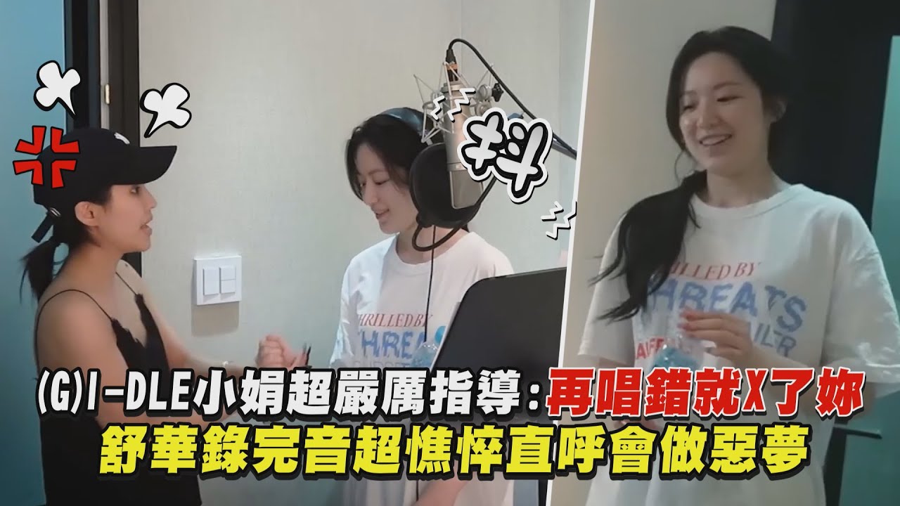 【(G)I-DLE】小娟超嚴厲指導:再唱錯就X了妳 舒華錄完音超憔悴直呼會做惡夢