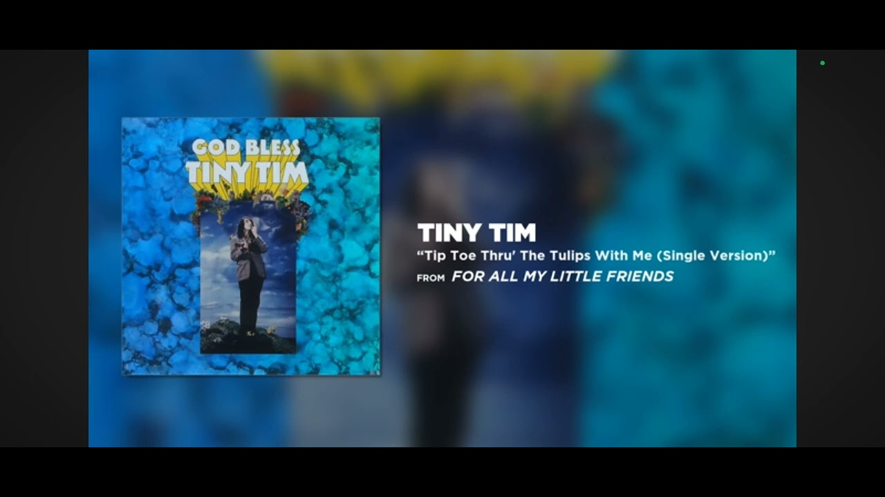 Tiny Tim tip toe thru the tulips
