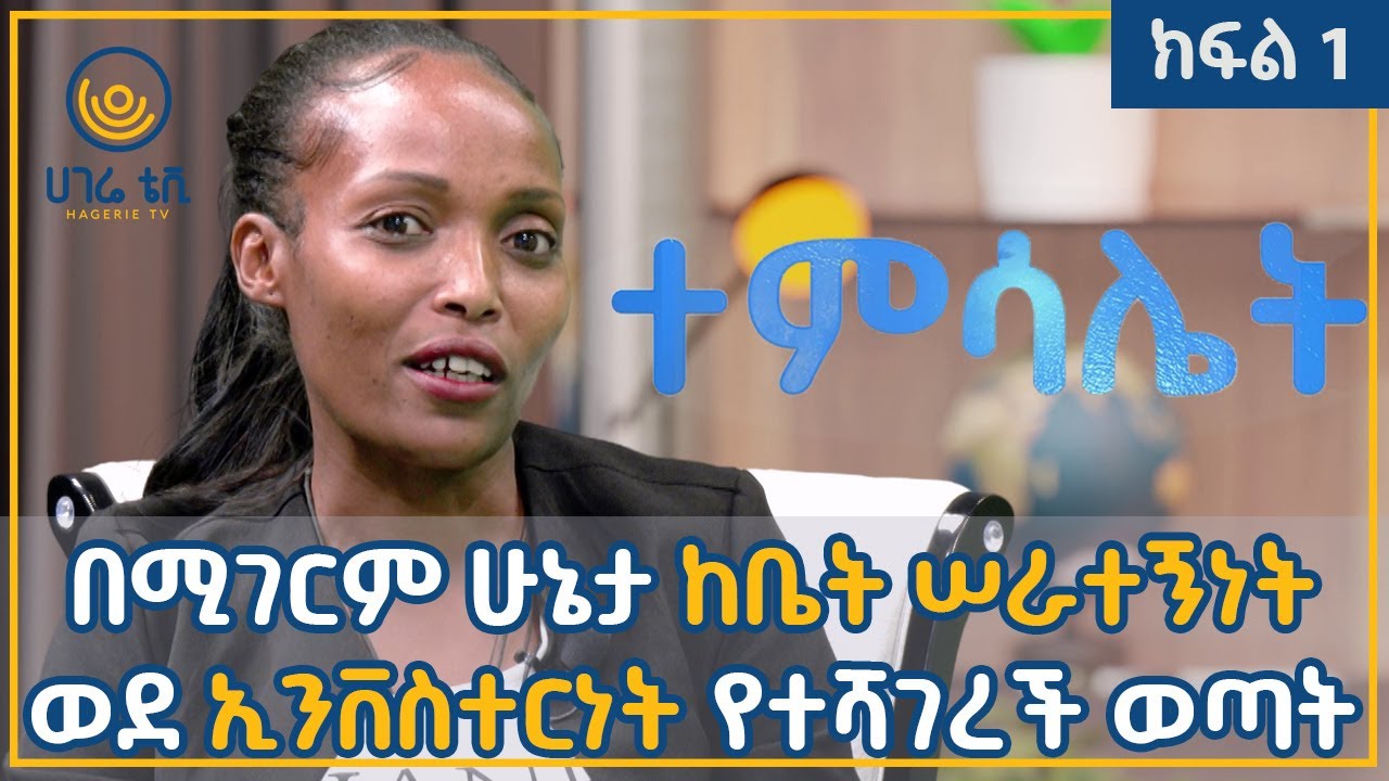 ከቤት ሠራተኝነት ወደ ኢንቨስተርነት   |   ቃልኪዳን ጠብቀው   |   ተምሳሌት   |    ክፍል 1 |   ሀገሬ ቴቪ