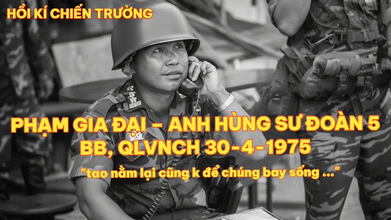 PHẠM GIA ĐẠI – ANH HÙNG SƯ ĐOÀN 5 BB, QLVNCH 30-4-1975