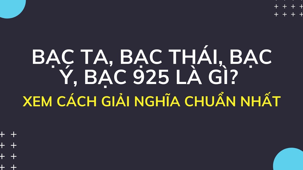 Bạc ta, bạc th&aacute;i, bạc &yacute;, bạc 925... l&agrave; g&igrave;, hiểu như n&agrave;o cho đ&uacute;ng nhất?