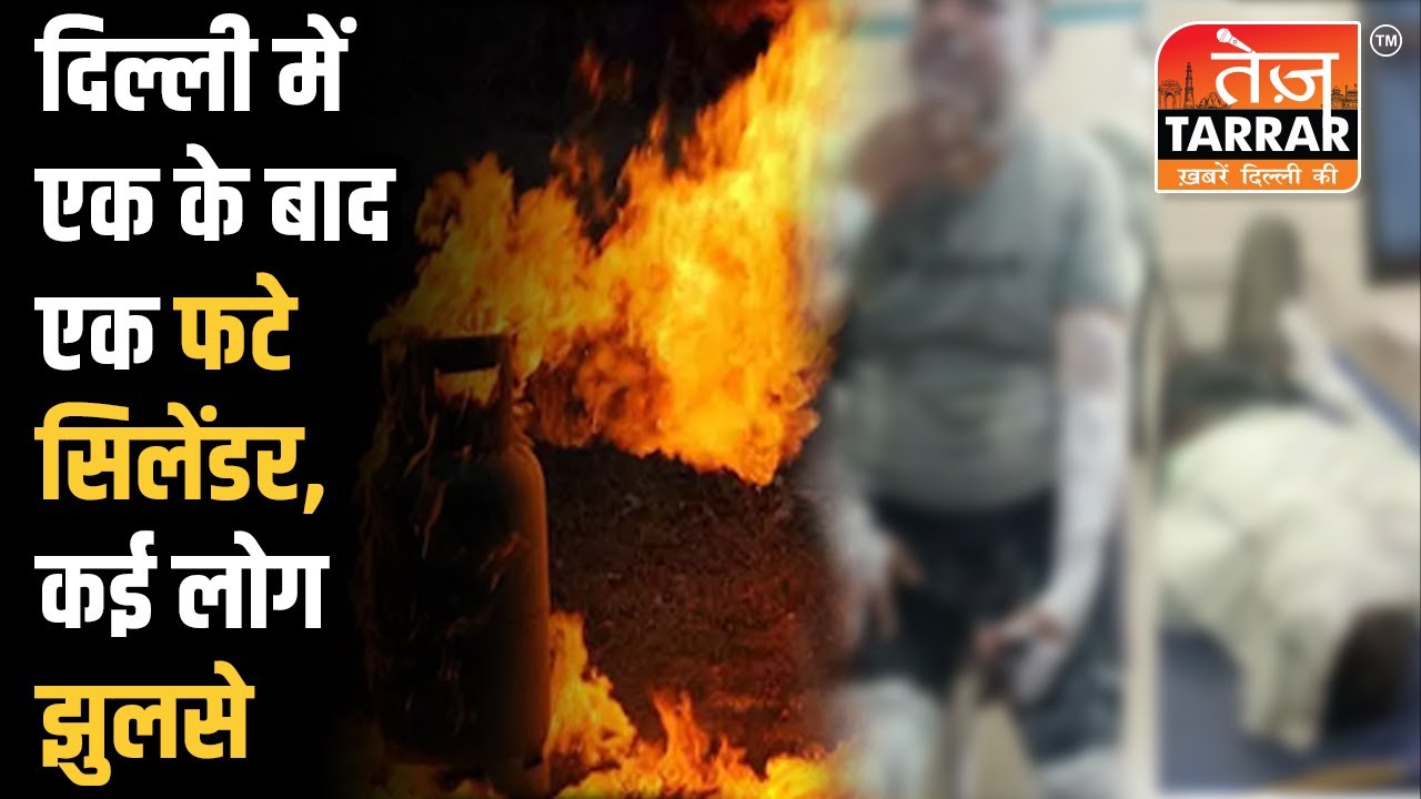 दिल्ली में एक के बाद एक फटे LPG Cylinder, 18 लोग झुलसे | Azadpur News | Cylinder Blast