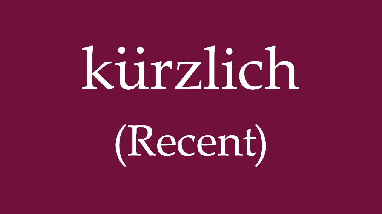 How To Say 'Recent' (k&uuml;rzlich) in German