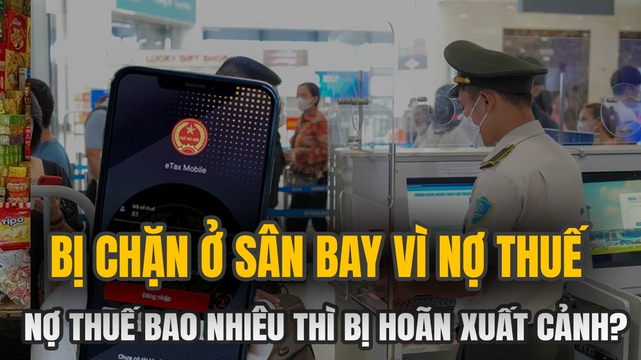 Không Ít Người Bị TỪ CHỐI XUẤT CẢNH Chỉ Vì Nợ Thuế