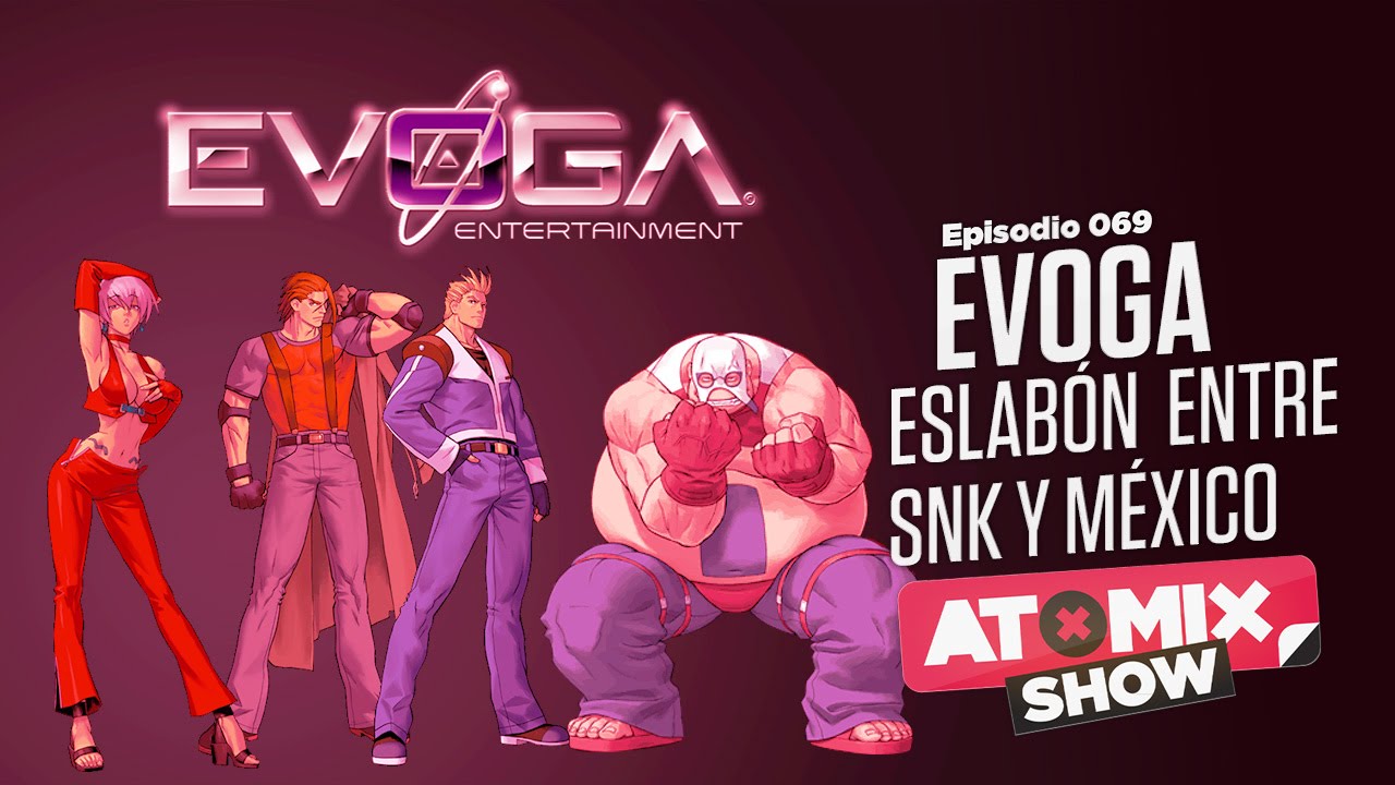 EVOGA, eslab&oacute;n entre SNK y M&eacute;xico &ndash; #AtomixShow 069