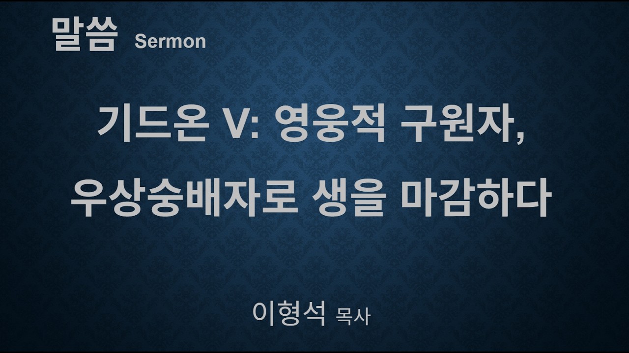 기드온 V: 영웅적 구원자, 우상숭배자로 생을 마감하다 (사사기 강해)