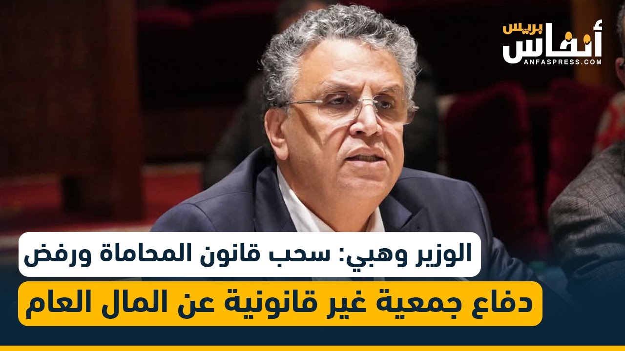 الوزير وهبي: سحب قانون مهنة المحاماة ولايمكن لجمعية غير قانونية الدفاع عن المال العام