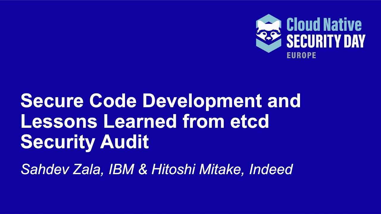 Secure Code Development and Lessons Learned from etcd Security Audit - Sahdev Zala & Hitoshi Mitake