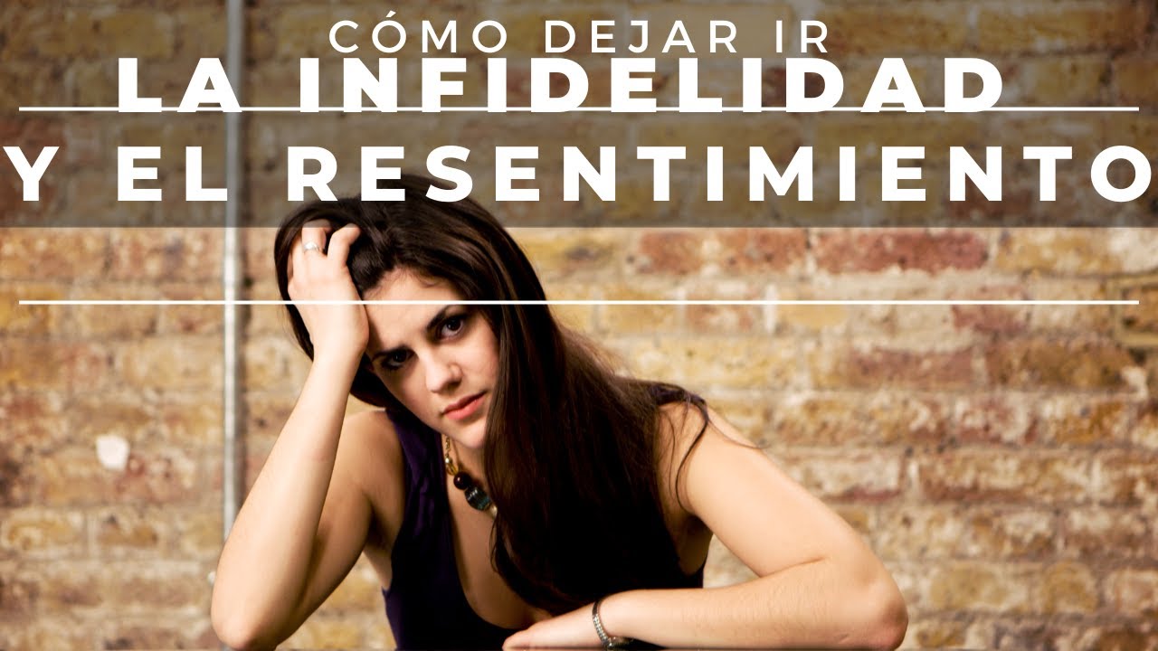 CÓMO DEJAR IR LA INFIDELIDAD Y EL RESENTIMIENTO