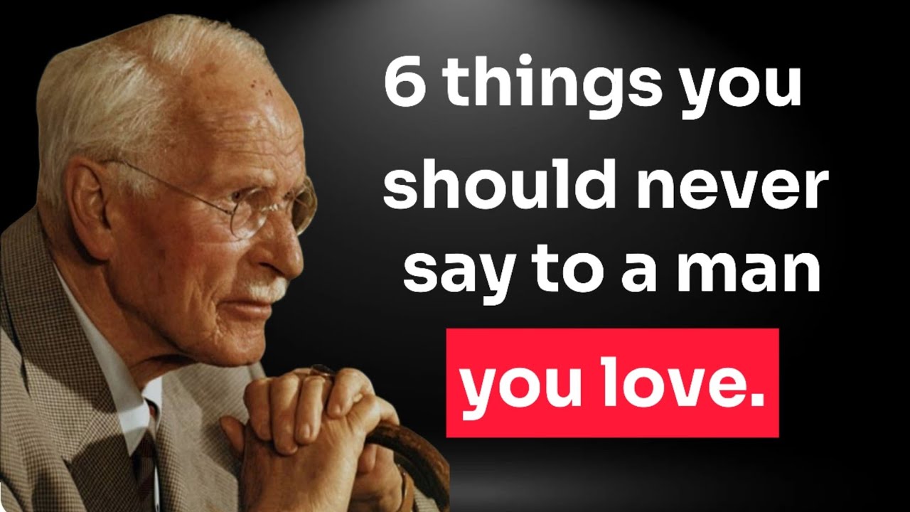 6 Things You Should Never Say to a Man You Love: The Words That Break Him Silently -Carl Jung.