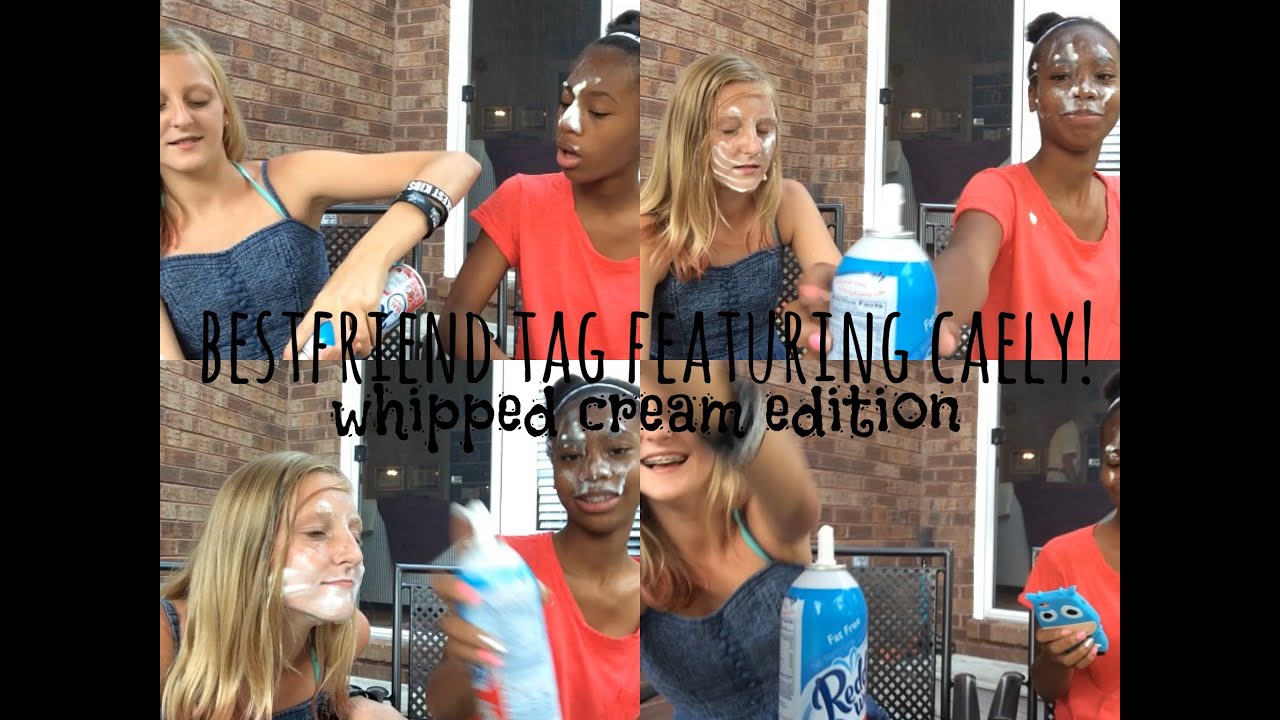Bestfriend Tag! Whipped Cream Edition!