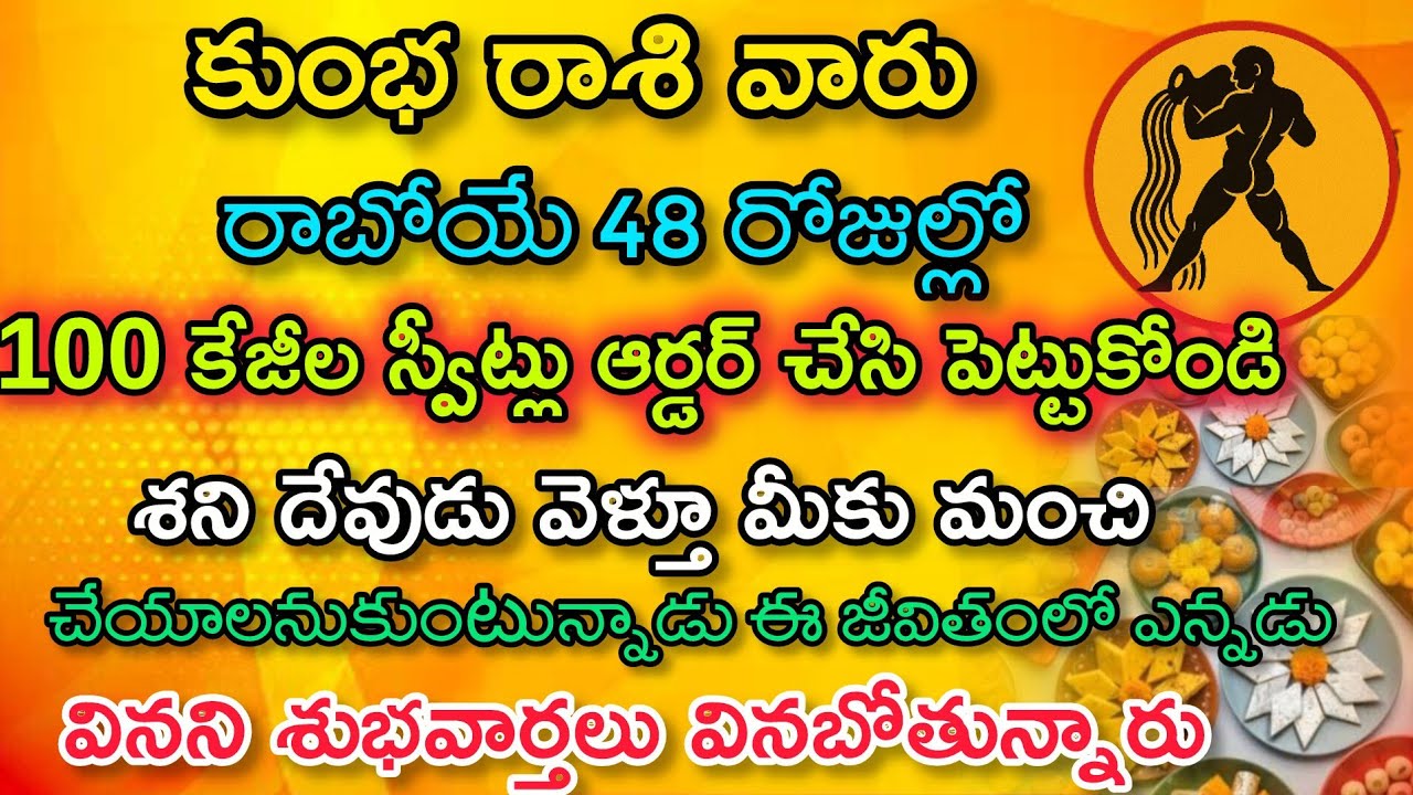 కుంభ రాశి వారు రాబోయే 48 రోజుల్లో 100 కేజీలు స్వీట్స్ ఆర్డర్ చేసి పెట్టుకోండి శనిదేవుడికి మీకు మంచి.