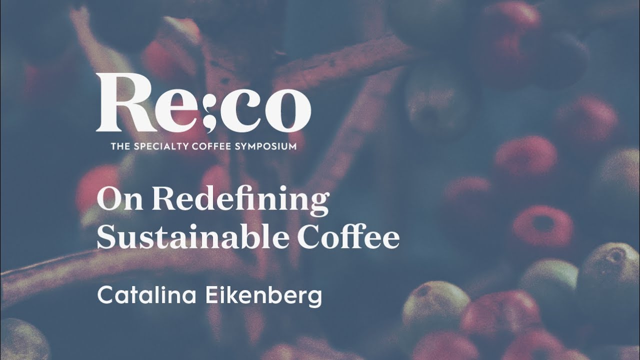 On Redefining Sustainable Coffee | Catalina Eikenberg | Re:co 2022